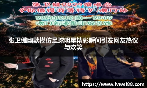 张卫健幽默模仿足球明星精彩瞬间引发网友热议与欢笑