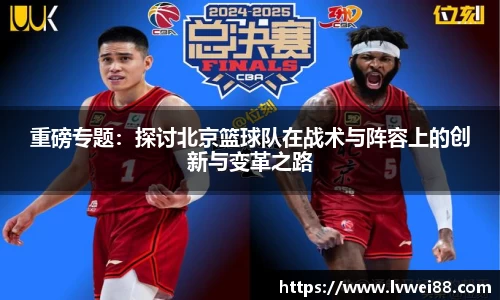 重磅专题:探讨北京篮球队在战术与阵容上的创新与变革之路
