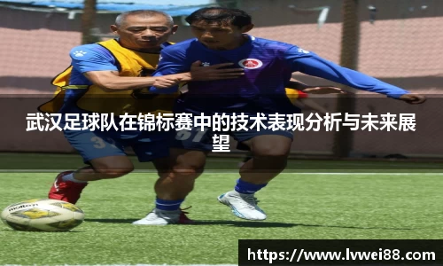 武汉足球队在锦标赛中的技术表现分析与未来展望