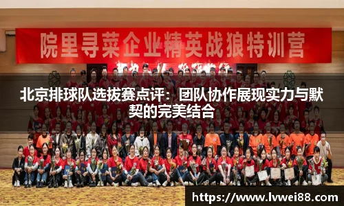 北京排球队选拔赛点评:团队协作展现实力与默契的完美结合